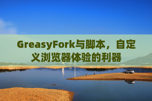 GreasyFork与脚本,自定义浏览器体验的利器 GreasyFork与脚本,自定义浏览器体验的利器